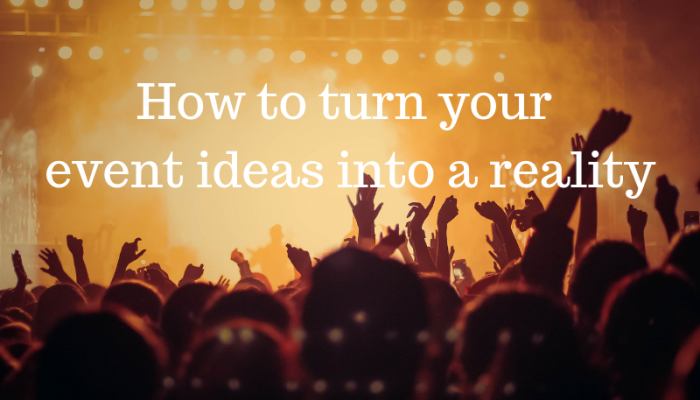 How to turn your event ideas into a reality How to turn your event ideas into a reality